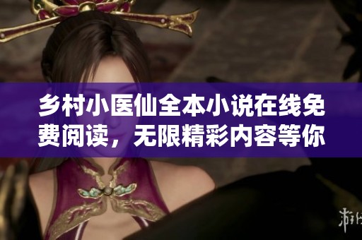 乡村小医仙全本小说在线免费阅读，无限精彩内容等你探索