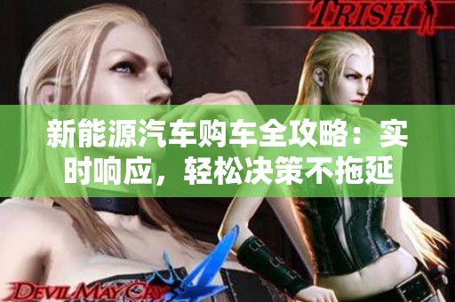 新能源汽车购车全攻略：实时响应，轻松决策不拖延