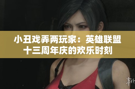 小丑戏弄两玩家：英雄联盟十三周年庆的欢乐时刻