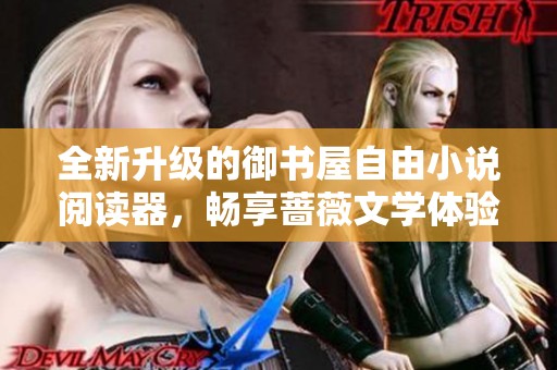 全新升级的御书屋自由小说阅读器，畅享蔷薇文学体验