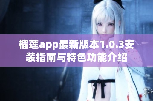 榴莲app最新版本1.0.3安装指南与特色功能介绍