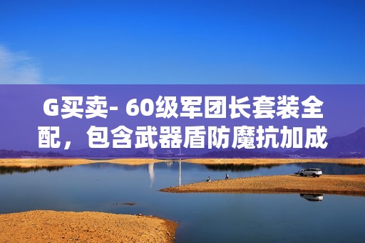 G买卖- 60级军团长套装全配，包含武器盾防魔抗加成