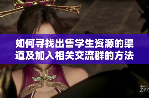 如何寻找出售学生资源的渠道及加入相关交流群的方法