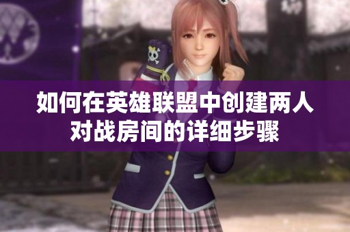 如何在英雄联盟中创建两人对战房间的详细步骤