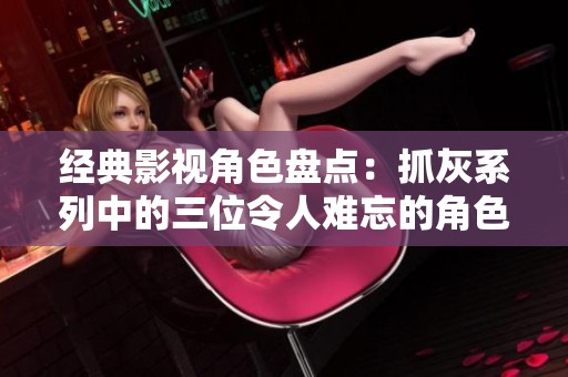 经典影视角色盘点：抓灰系列中的三位令人难忘的角色故事