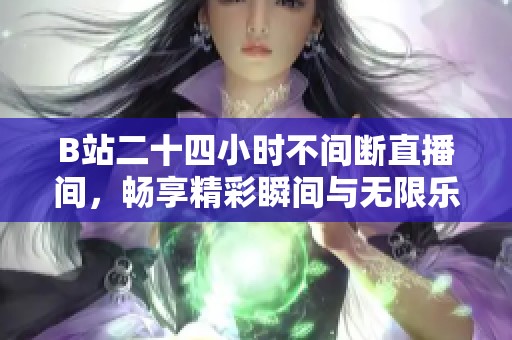 B站二十四小时不间断直播间，畅享精彩瞬间与无限乐趣