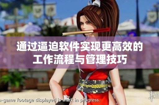通过逼迫软件实现更高效的工作流程与管理技巧