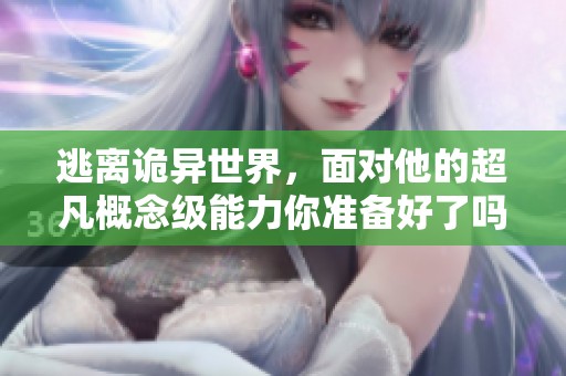 逃离诡异世界，面对他的超凡概念级能力你准备好了吗