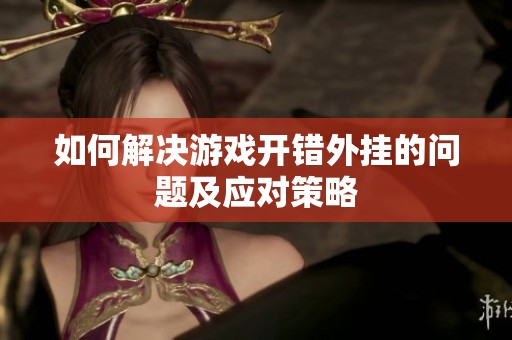 如何解决游戏开错外挂的问题及应对策略
