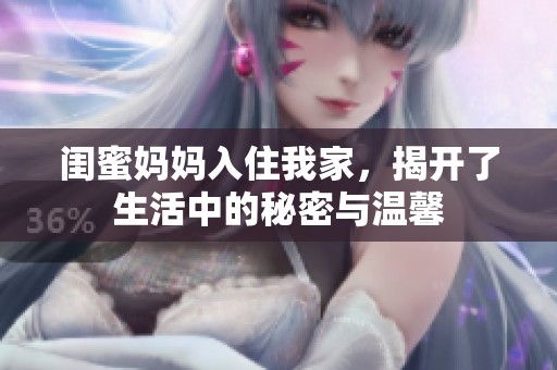 闺蜜妈妈入住我家，揭开了生活中的秘密与温馨