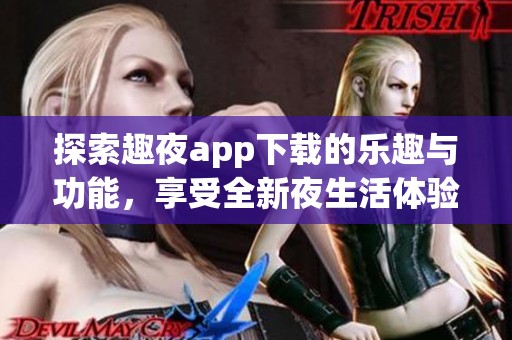 探索趣夜app下载的乐趣与功能，享受全新夜生活体验
