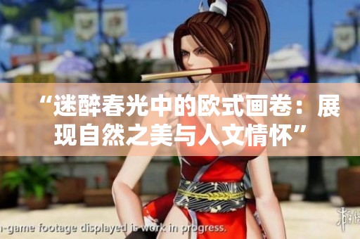 “迷醉春光中的欧式画卷：展现自然之美与人文情怀”