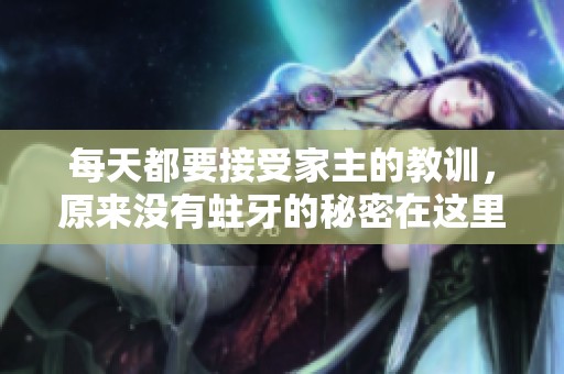 每天都要接受家主的教训，原来没有蛀牙的秘密在这里