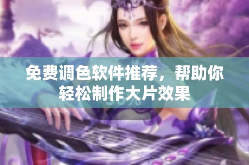 免费调色软件推荐，帮助你轻松制作大片效果