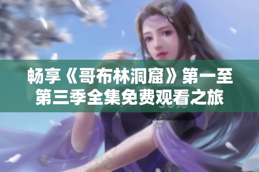 畅享《哥布林洞窟》第一至第三季全集免费观看之旅