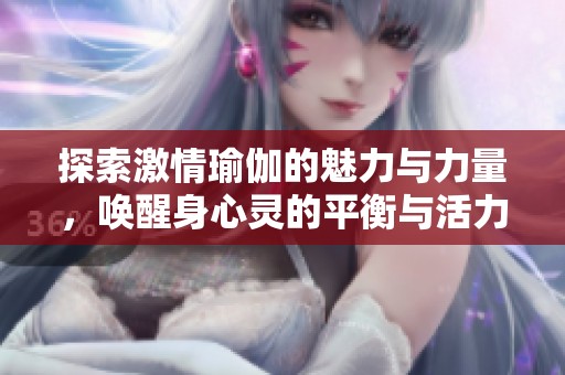 探索激情瑜伽的魅力与力量，唤醒身心灵的平衡与活力