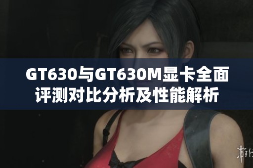 GT630与GT630M显卡全面评测对比分析及性能解析