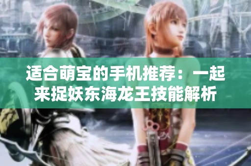 适合萌宝的手机推荐：一起来捉妖东海龙王技能解析