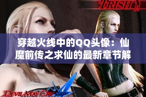 穿越火线中的QQ头像：仙魔前传之求仙的最新章节解析与介绍
