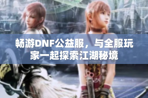 畅游DNF公益服，与全服玩家一起探索江湖秘境