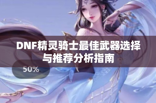 DNF精灵骑士最佳武器选择与推荐分析指南