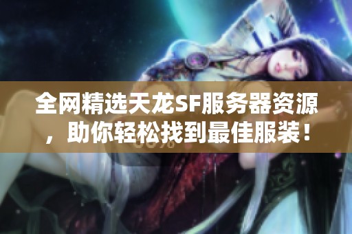 全网精选天龙SF服务器资源，助你轻松找到最佳服装！