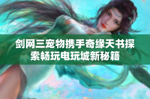 剑网三宠物携手奇缘天书探索畅玩电玩城新秘籍