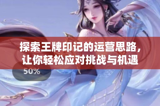 探索王牌印记的运营思路，让你轻松应对挑战与机遇