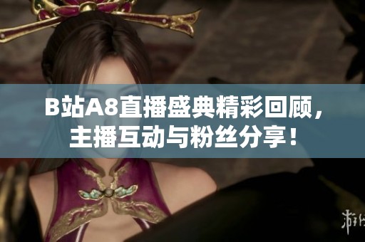 B站A8直播盛典精彩回顾，主播互动与粉丝分享！