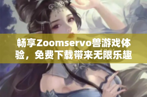 畅享Zoomservo兽游戏体验，免费下载带来无限乐趣