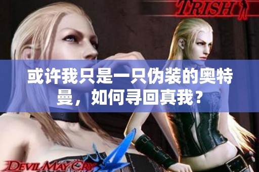 或许我只是一只伪装的奥特曼，如何寻回真我？