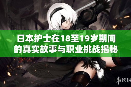 日本护士在18至19岁期间的真实故事与职业挑战揭秘
