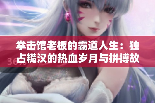 拳击馆老板的霸道人生：独占糙汉的热血岁月与拼搏故事
