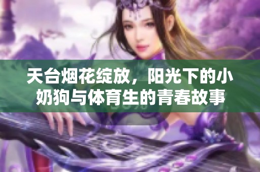 天台烟花绽放，阳光下的小奶狗与体育生的青春故事