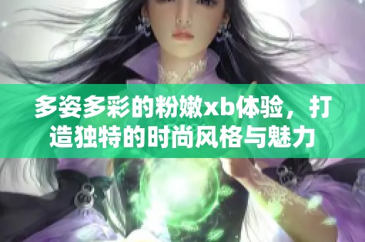 多姿多彩的粉嫩xb体验，打造独特的时尚风格与魅力