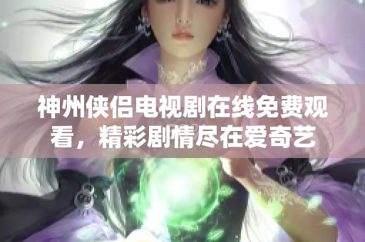 神州侠侣电视剧在线免费观看，精彩剧情尽在爱奇艺