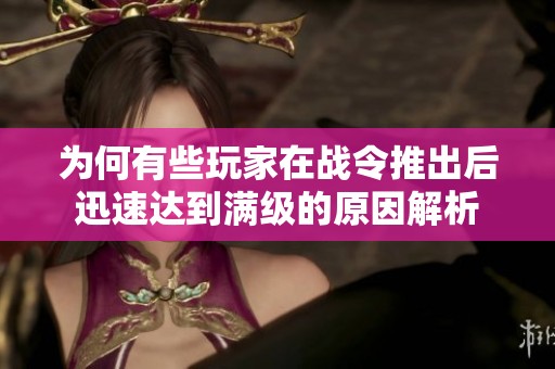 为何有些玩家在战令推出后迅速达到满级的原因解析