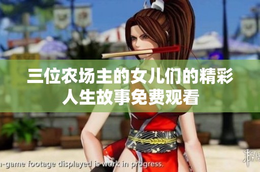 三位农场主的女儿们的精彩人生故事免费观看