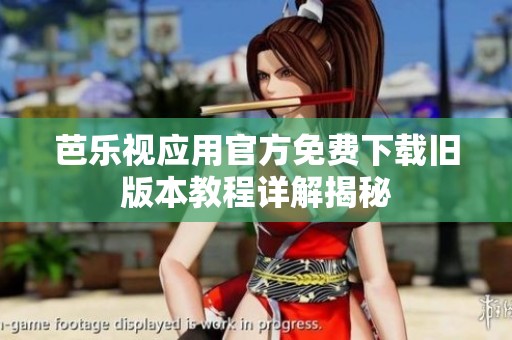 芭乐视应用官方免费下载旧版本教程详解揭秘