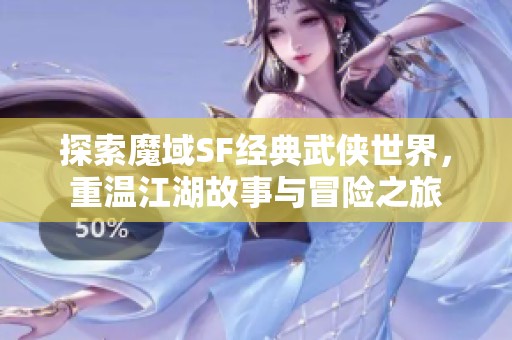 探索魔域SF经典武侠世界，重温江湖故事与冒险之旅