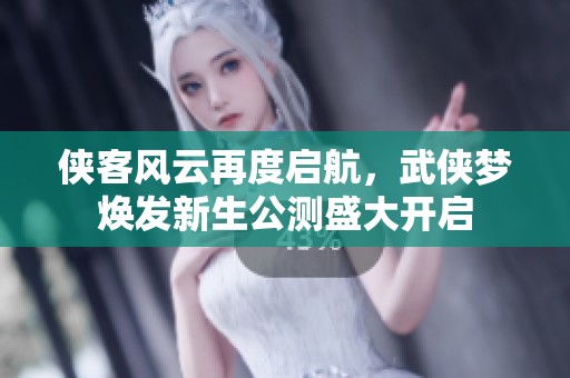侠客风云再度启航，武侠梦焕发新生公测盛大开启