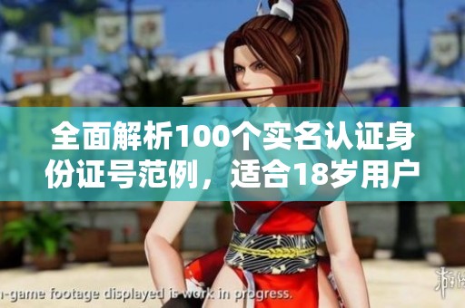 全面解析100个实名认证身份证号范例，适合18岁用户使用