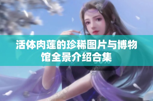 活体肉莲的珍稀图片与博物馆全景介绍合集