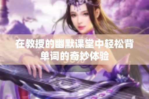在教授的幽默课堂中轻松背单词的奇妙体验