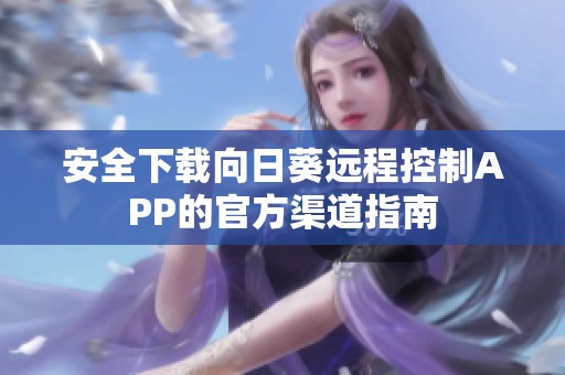安全下载向日葵远程控制APP的官方渠道指南