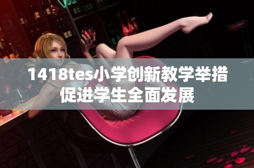 1418tes小学创新教学举措促进学生全面发展