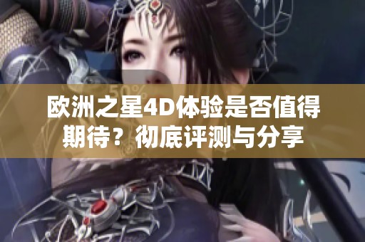 欧洲之星4D体验是否值得期待？彻底评测与分享