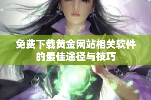 免费下载黄金网站相关软件的最佳途径与技巧