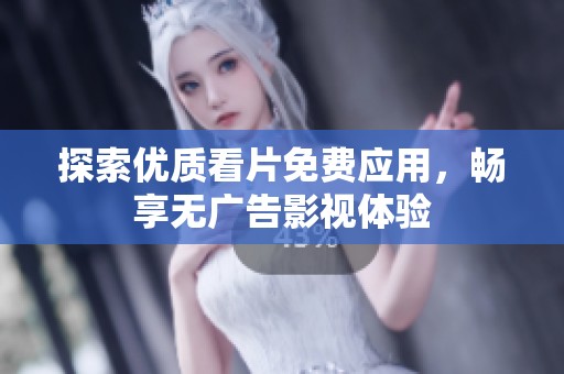 探索优质看片免费应用，畅享无广告影视体验