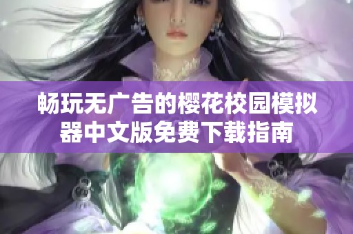 畅玩无广告的樱花校园模拟器中文版免费下载指南